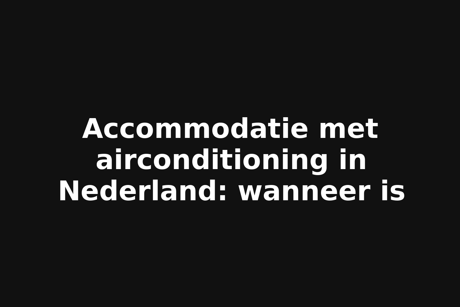 Accommodatie met airconditioning in Nederland: wanneer is