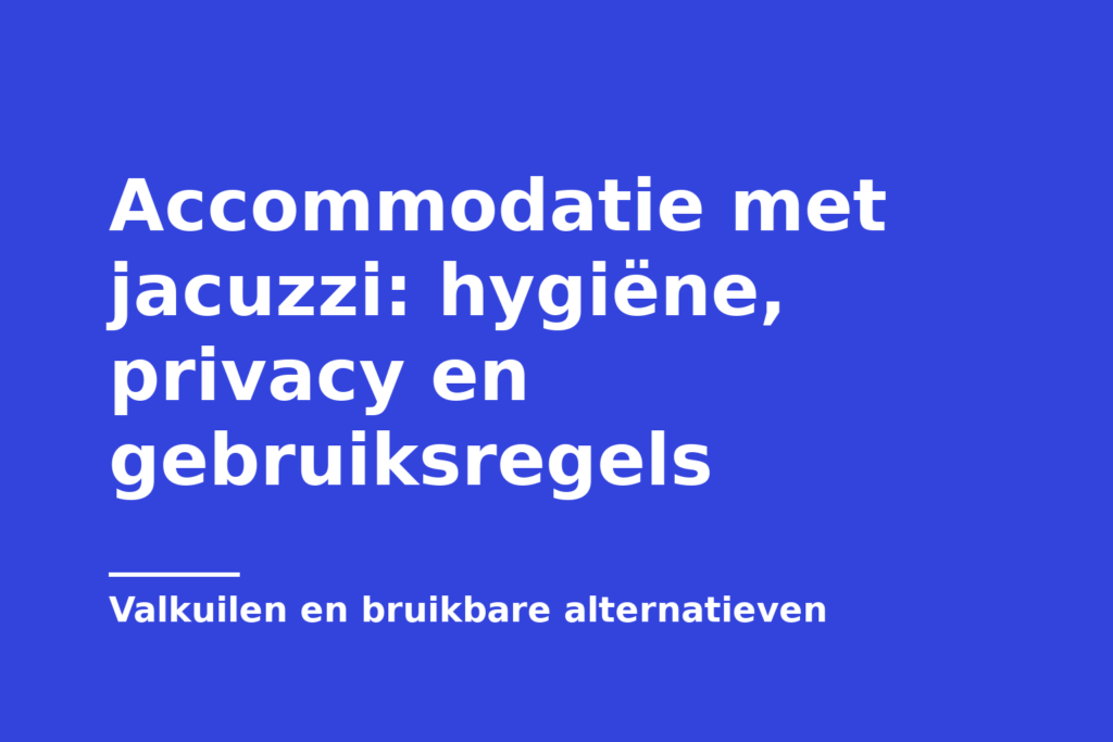 Accommodatie met jacuzzi: hygiëne, privacy en gebruiksregels