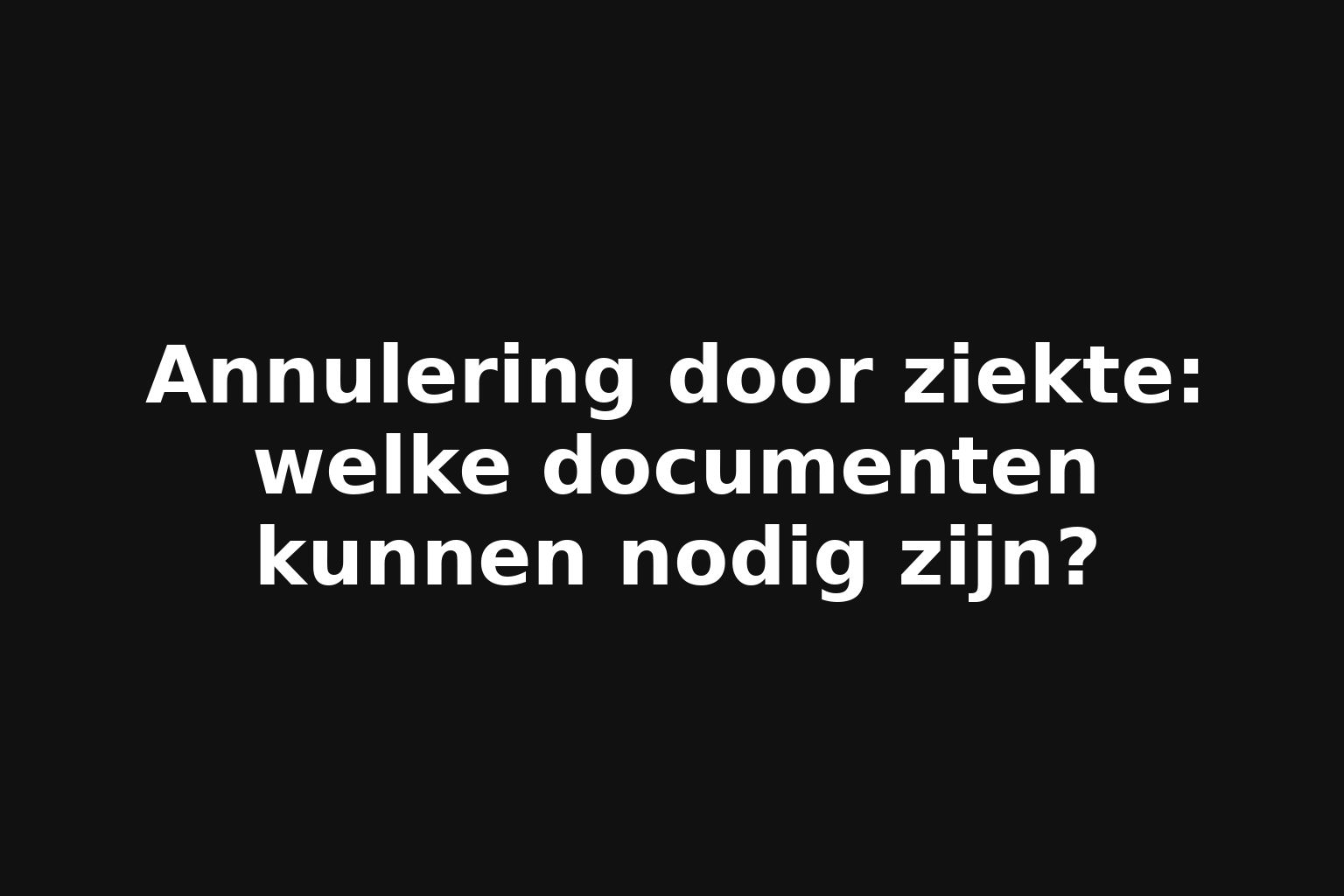 Annulering door ziekte: welke documenten kunnen nodig zijn?