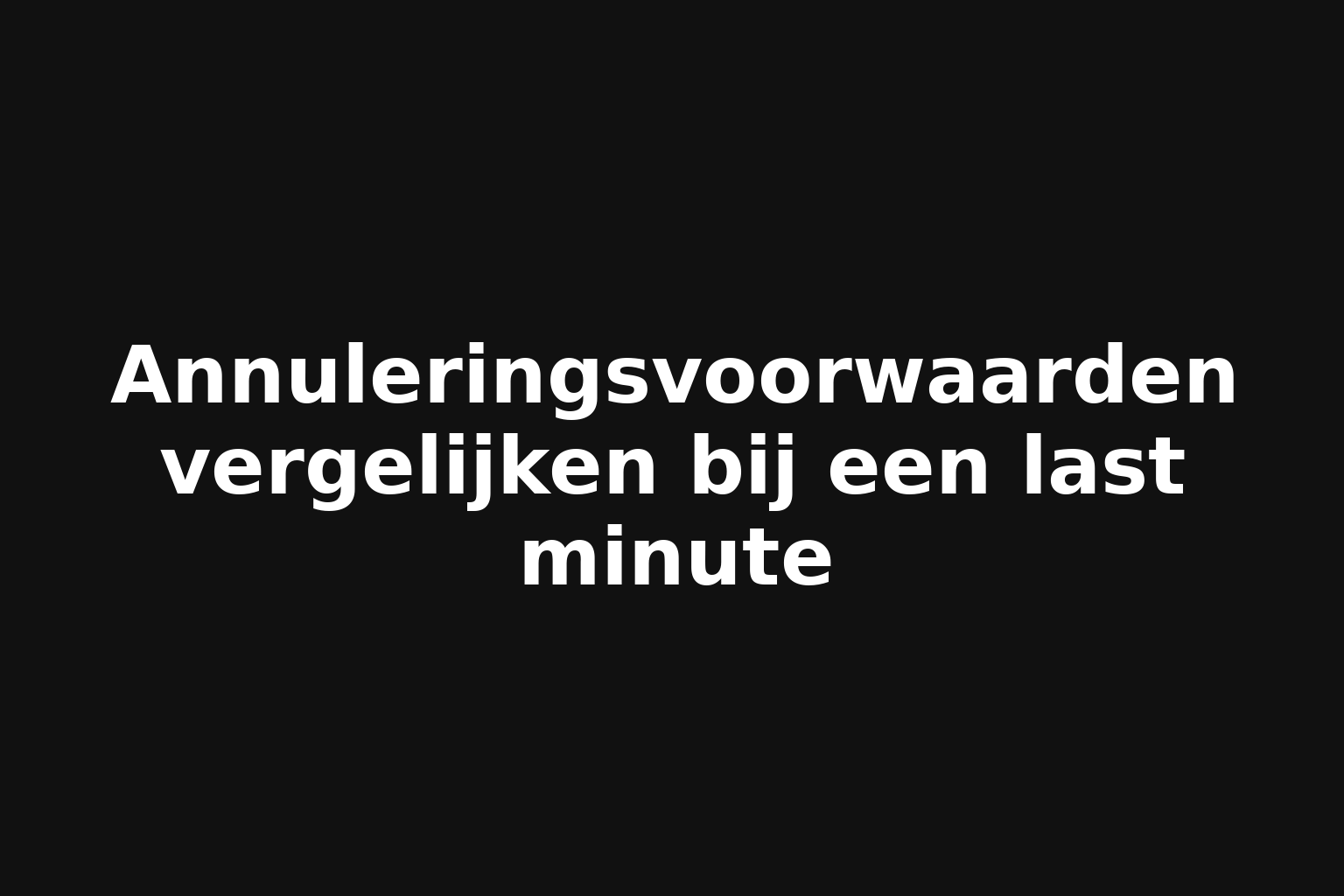 Annuleringsvoorwaarden vergelijken bij een last minute