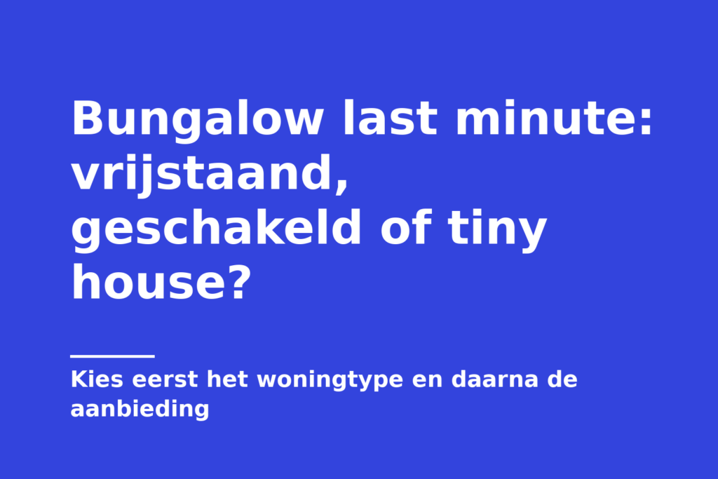 Bungalow last minute: vrijstaand, geschakeld of tiny house?