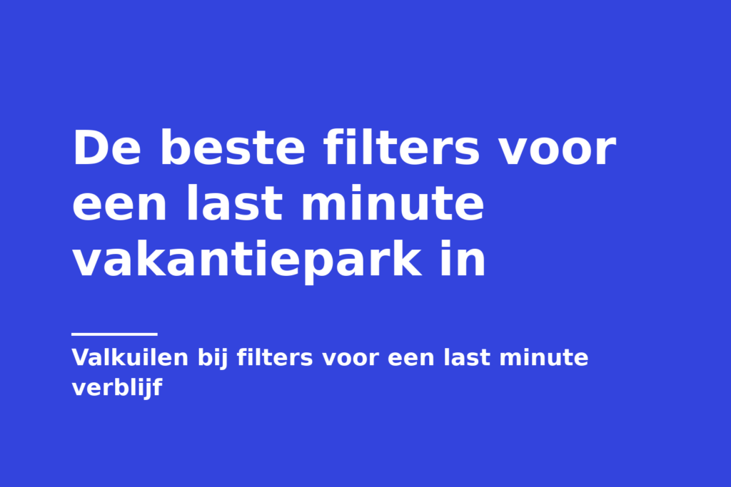 De beste filters voor een last minute vakantiepark in
