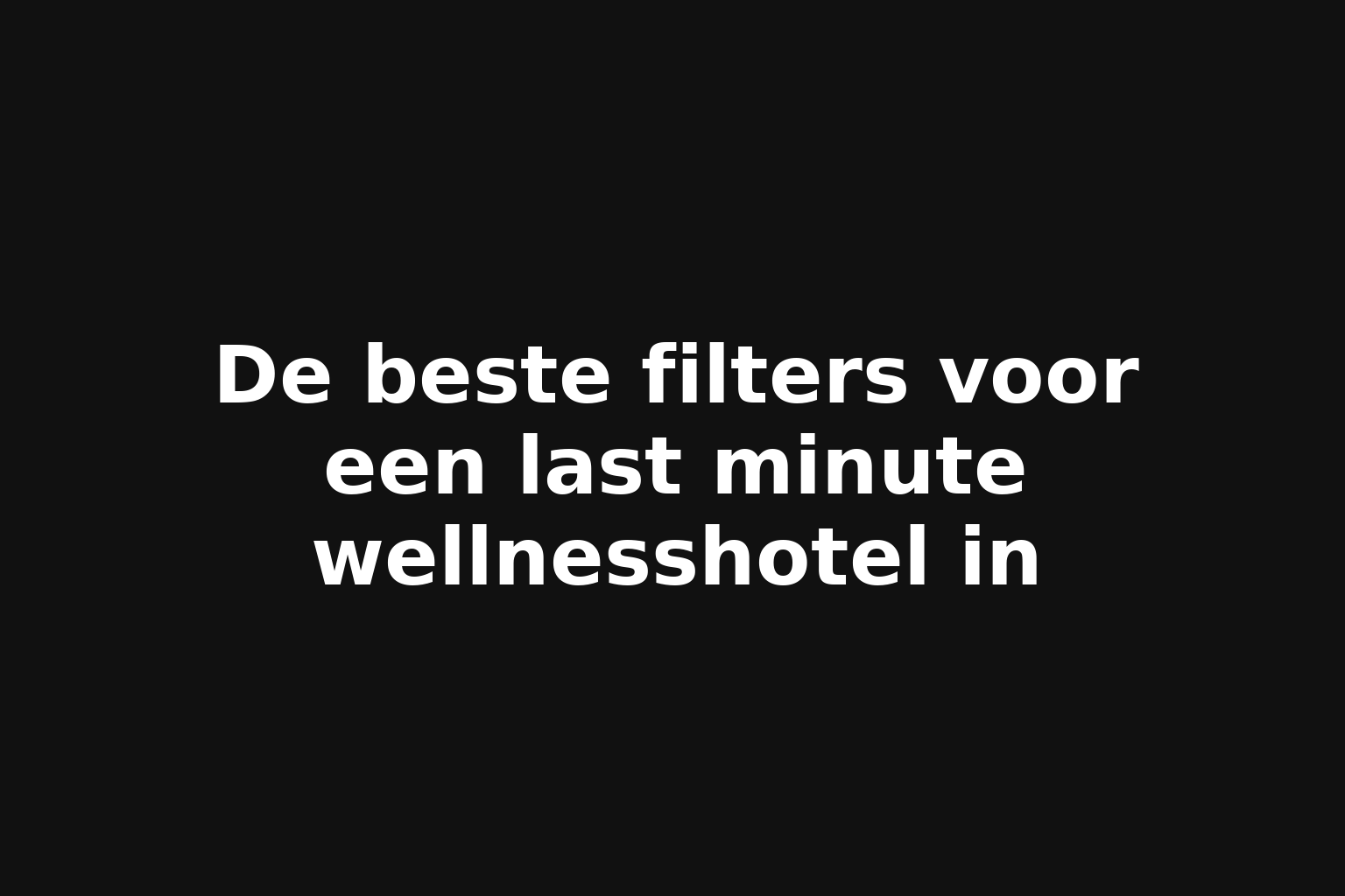 De beste filters voor een last minute wellnesshotel in