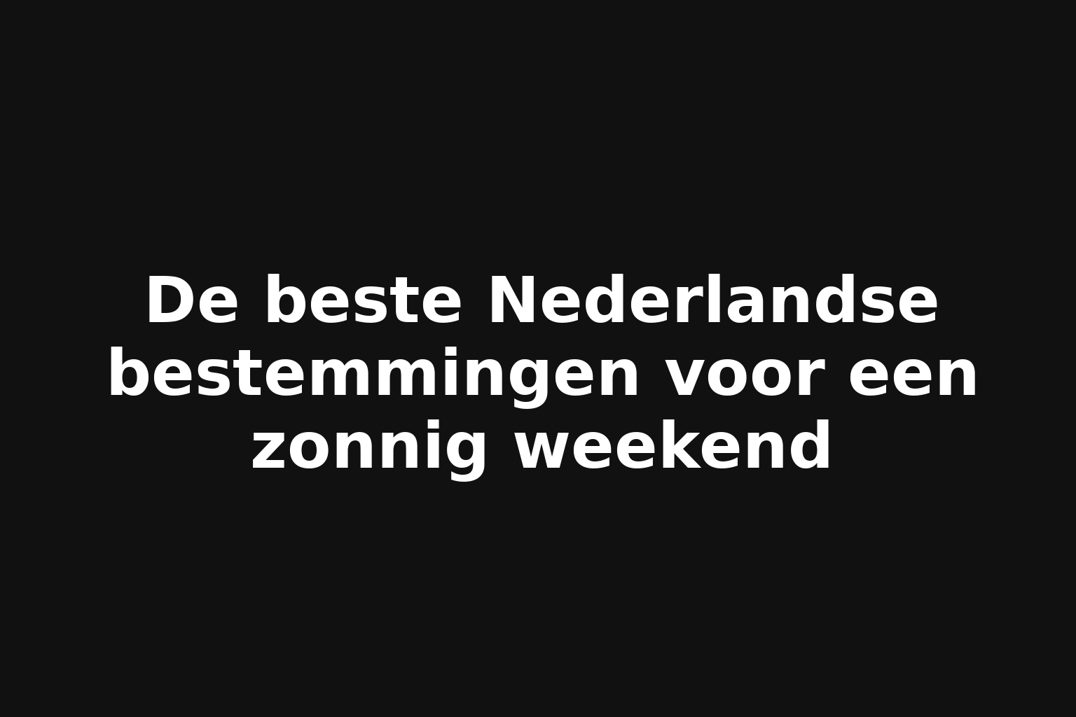 De beste Nederlandse bestemmingen voor een zonnig weekend