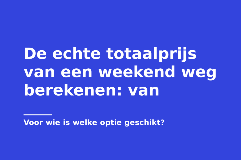 De echte totaalprijs van een weekend weg berekenen: van