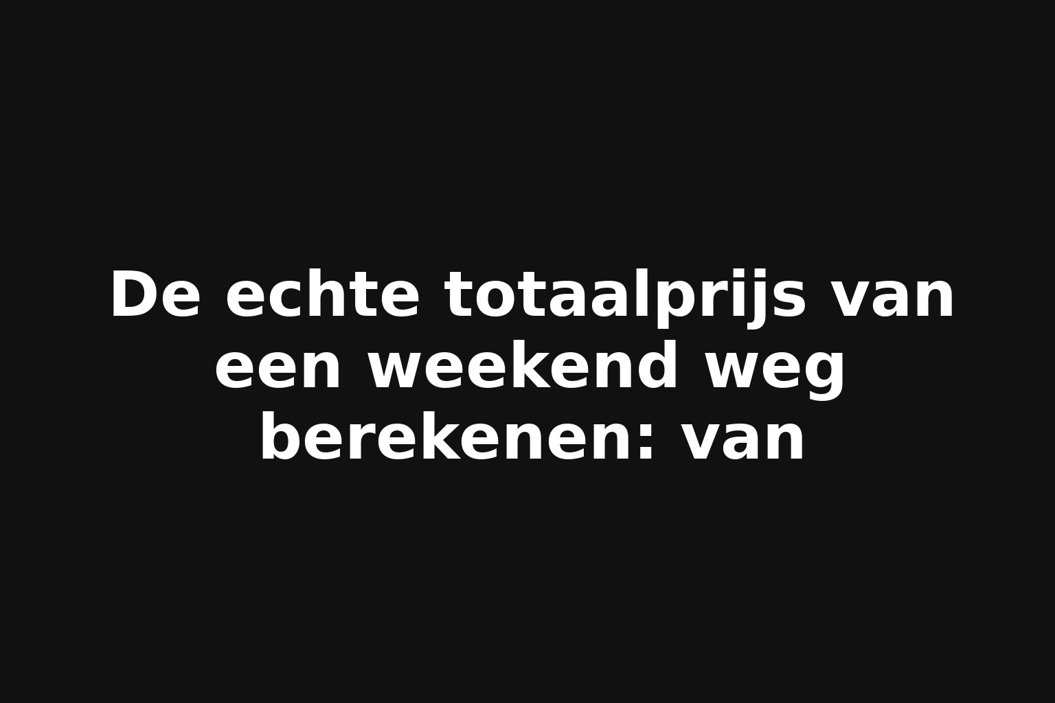 De echte totaalprijs van een weekend weg berekenen: van