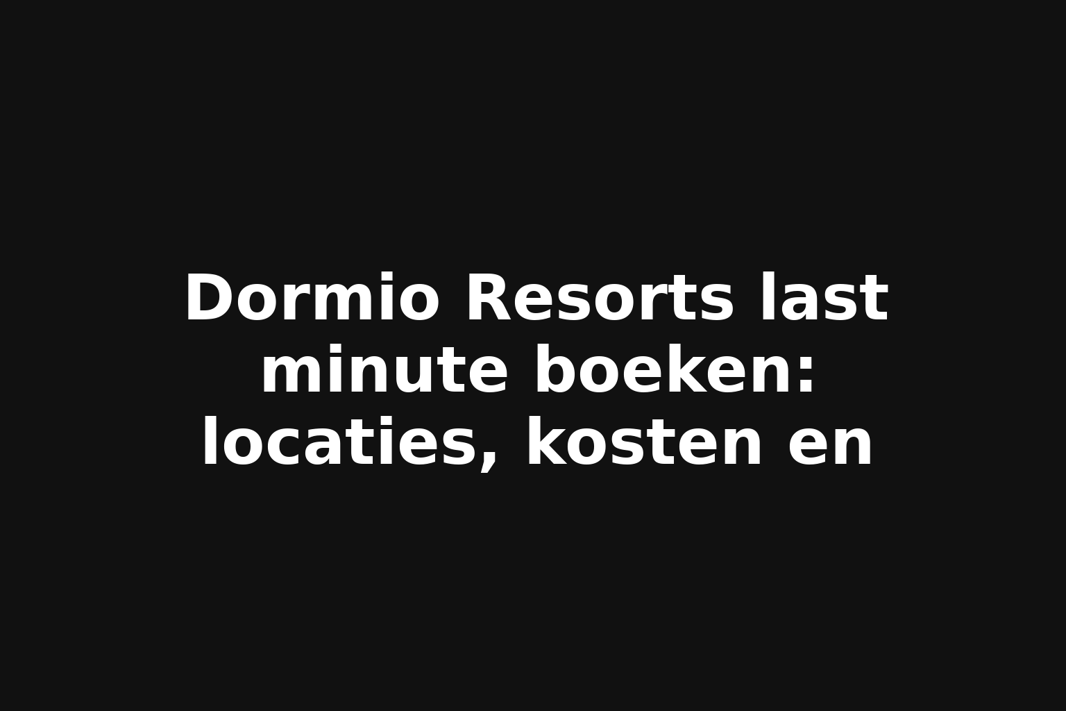 Dormio Resorts last minute boeken: locaties, kosten en
