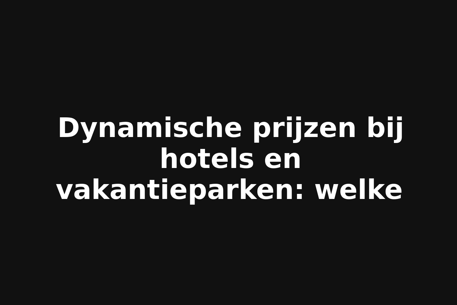 Dynamische prijzen bij hotels en vakantieparken: welke