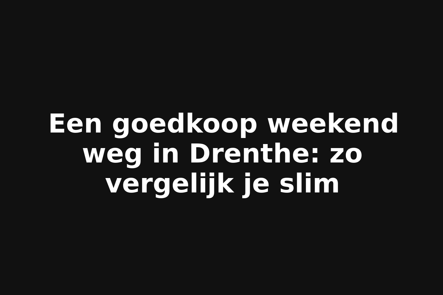 Een goedkoop weekend weg in Drenthe: zo vergelijk je slim
