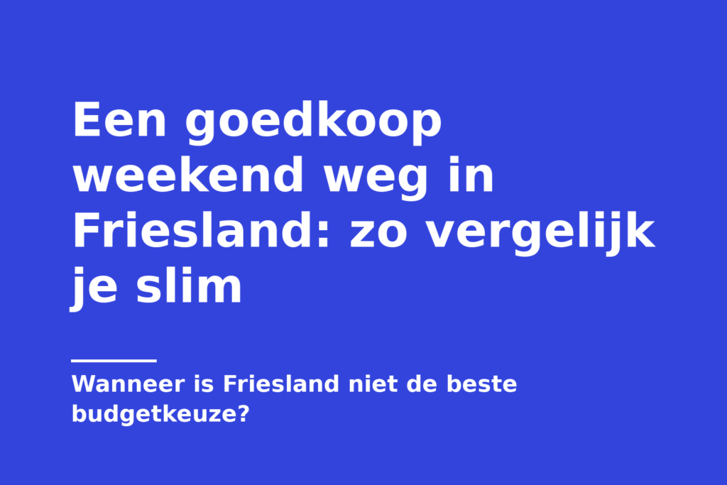 Een goedkoop weekend weg in Friesland: zo vergelijk je slim