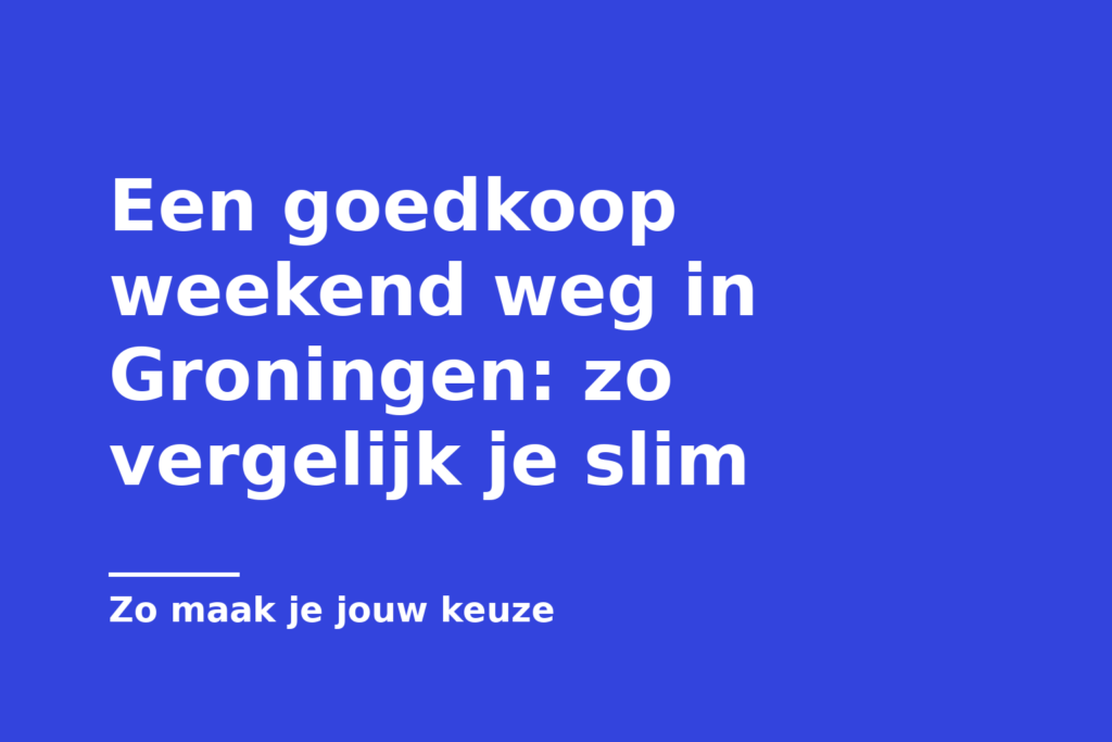 Een goedkoop weekend weg in Groningen: zo vergelijk je slim