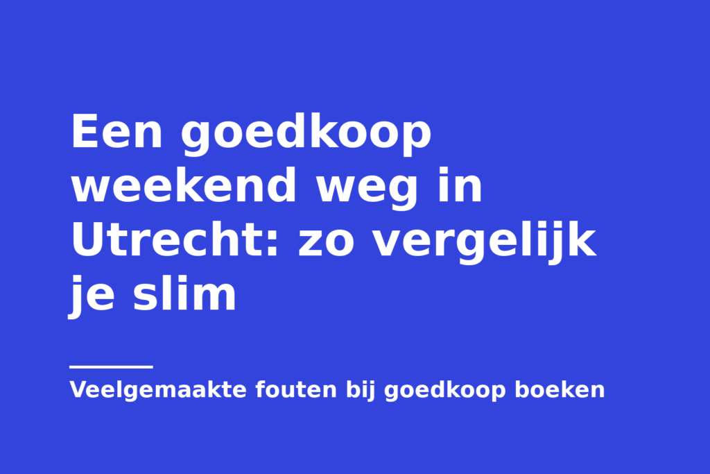 Een goedkoop weekend weg in Utrecht: zo vergelijk je slim