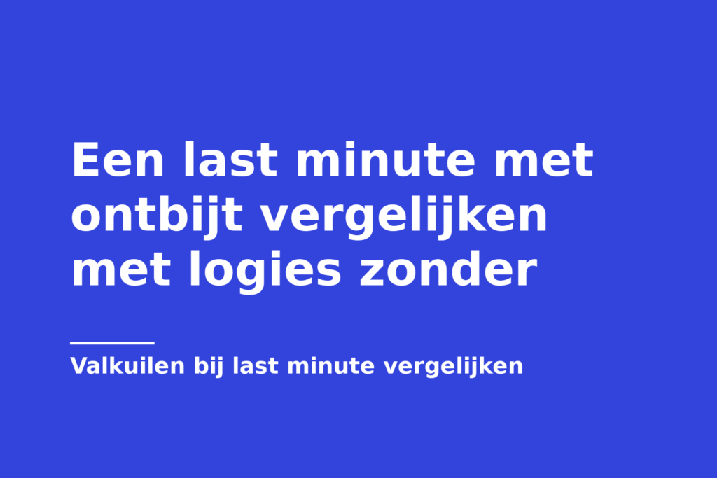 Een last minute met ontbijt vergelijken met logies zonder