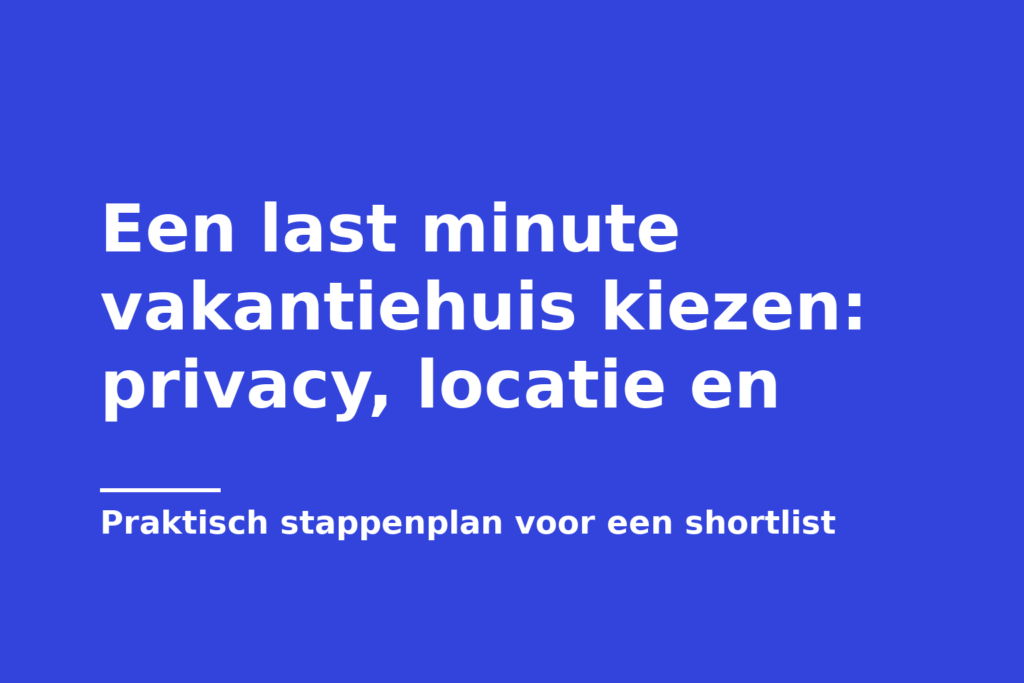 Een last minute vakantiehuis kiezen: privacy, locatie en