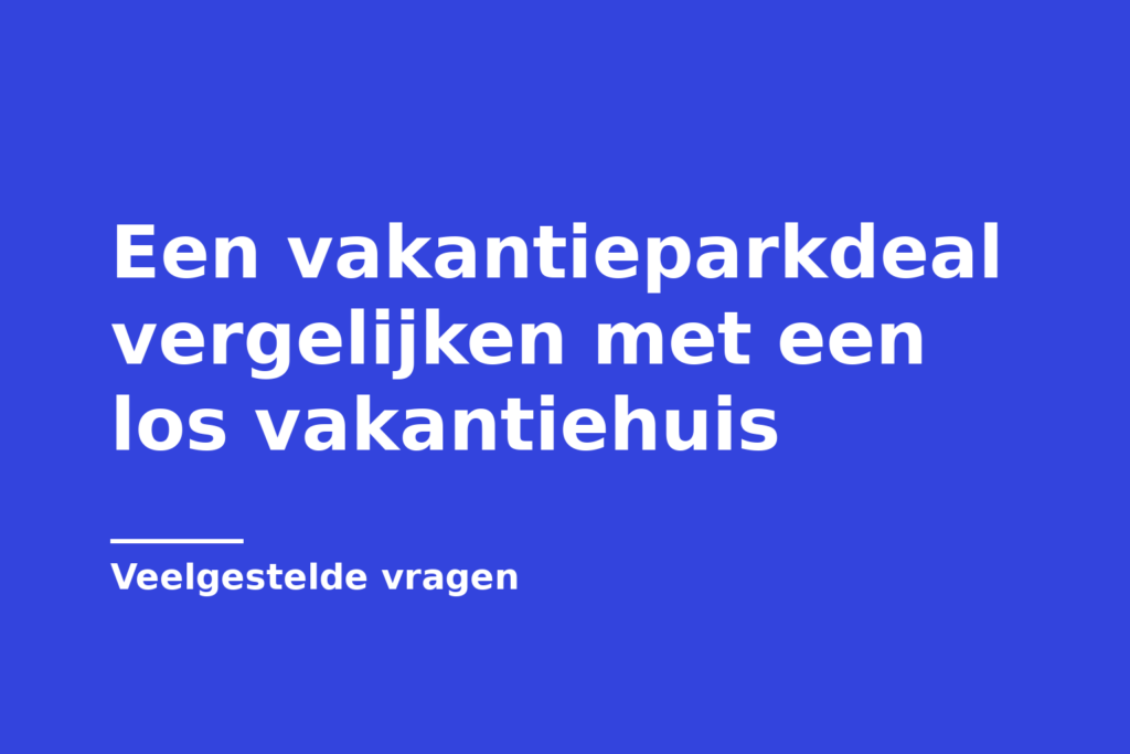 Een vakantieparkdeal vergelijken met een los vakantiehuis