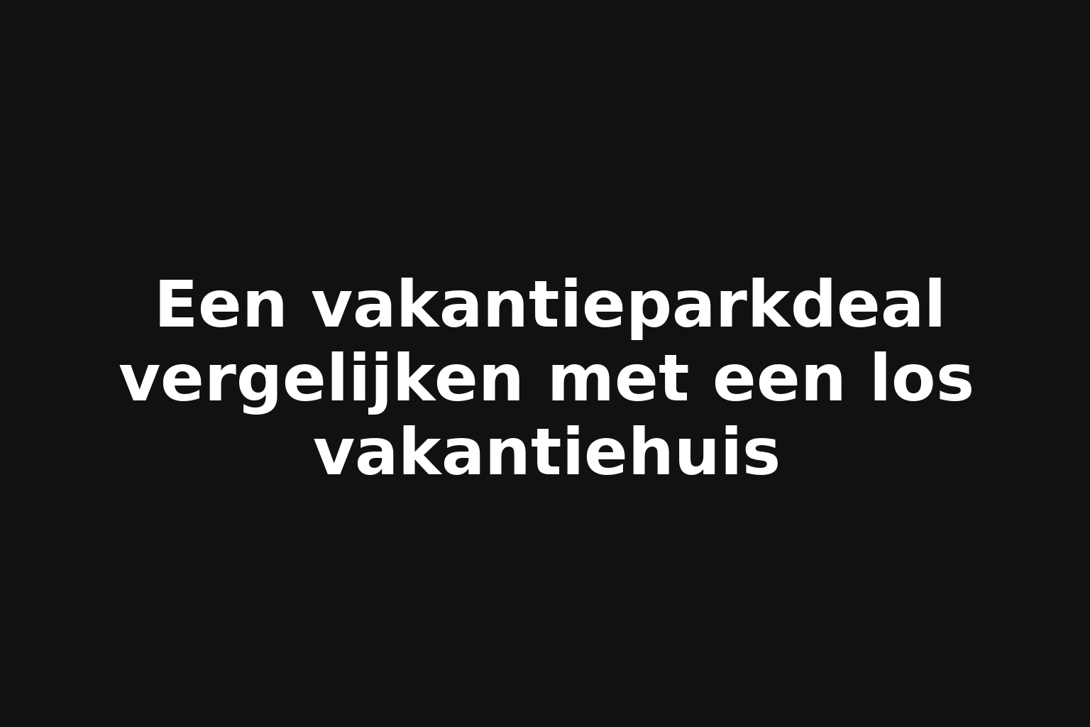 Een vakantieparkdeal vergelijken met een los vakantiehuis