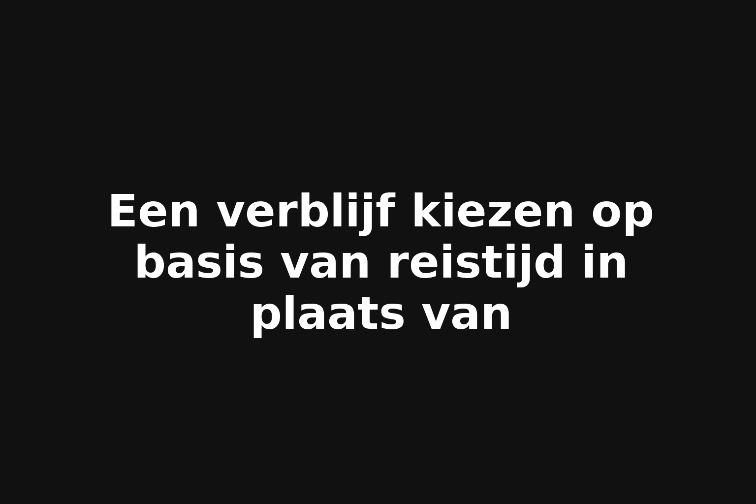 Een verblijf kiezen op basis van reistijd in plaats van