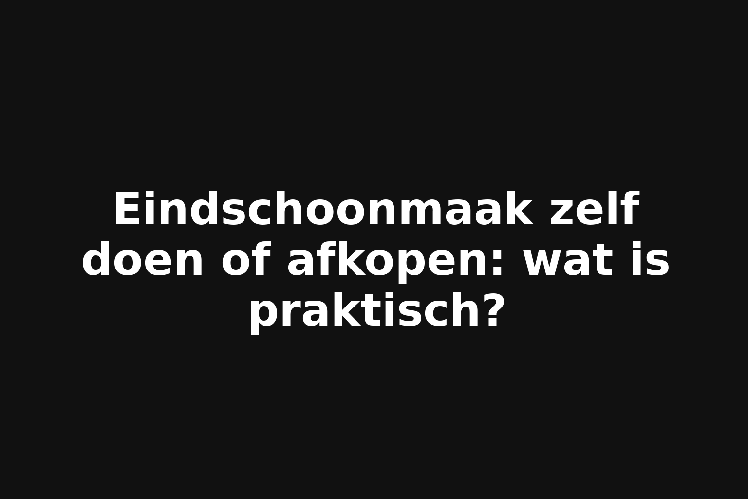 Eindschoonmaak zelf doen of afkopen: wat is praktisch?