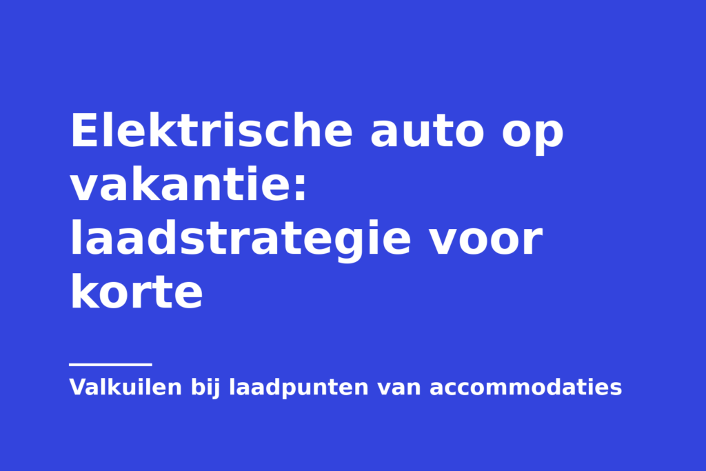 Elektrische auto op vakantie: laadstrategie voor korte