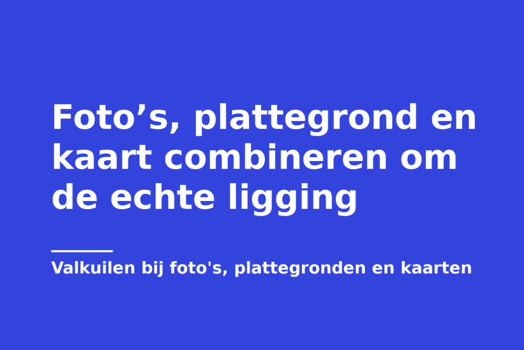 Foto’s, plattegrond en kaart combineren om de echte ligging