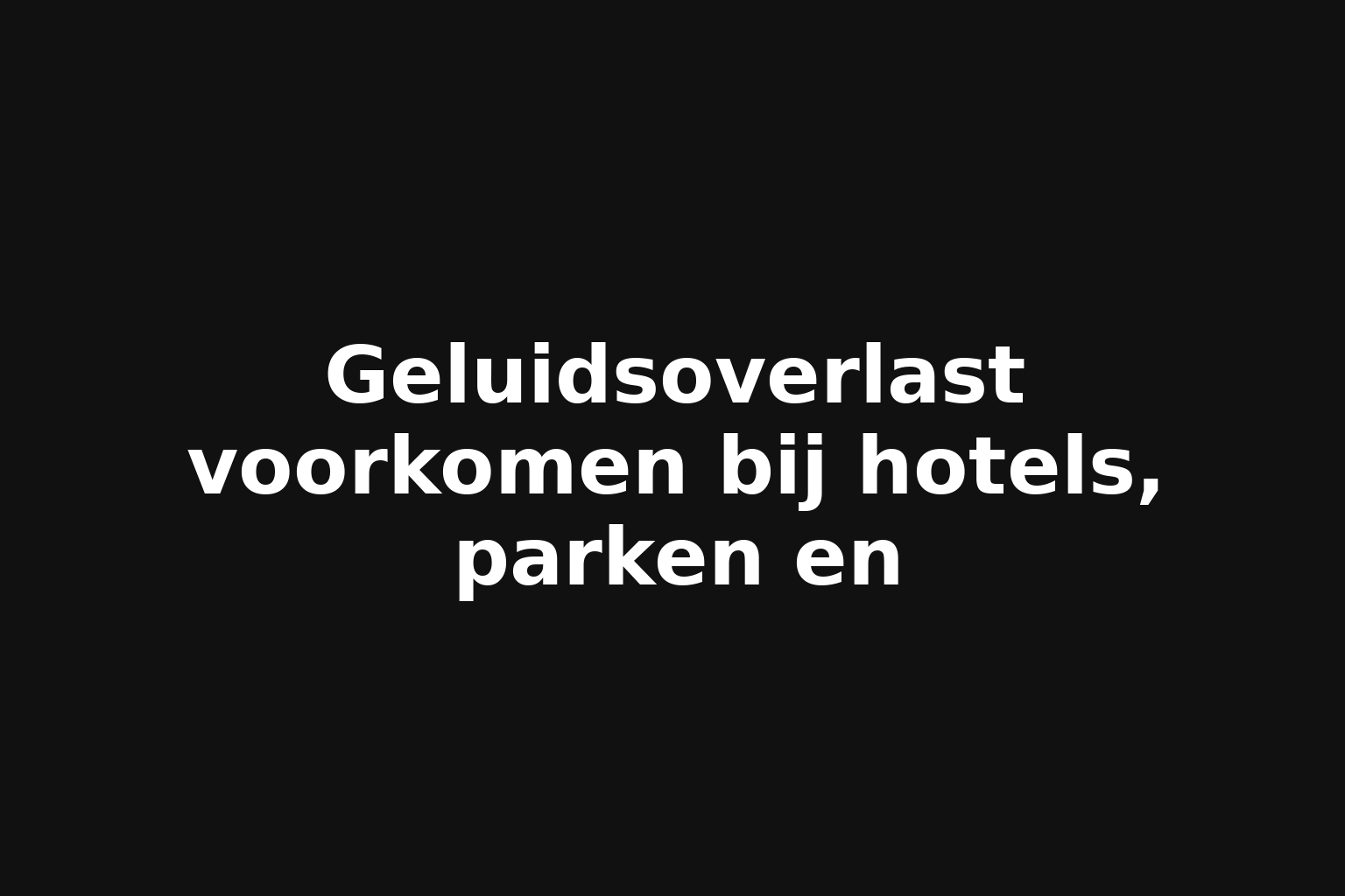 Geluidsoverlast voorkomen bij hotels, parken en