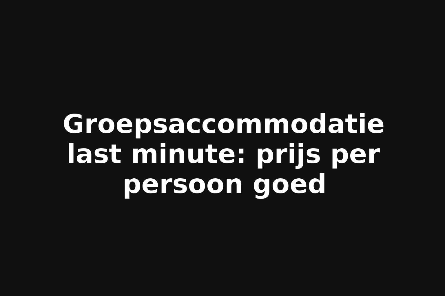 Groepsaccommodatie last minute: prijs per persoon goed