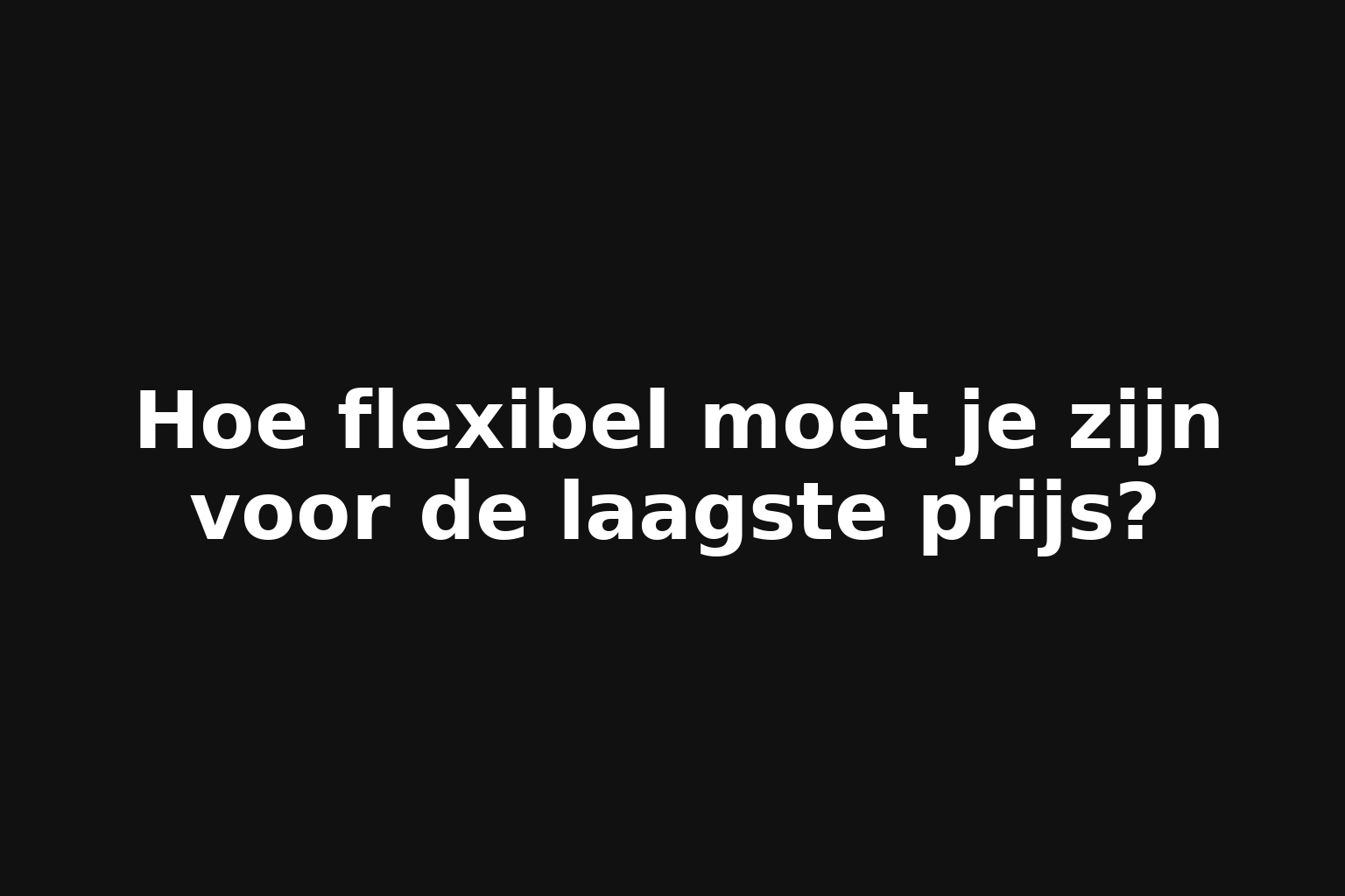 Hoe flexibel moet je zijn voor de laagste prijs?