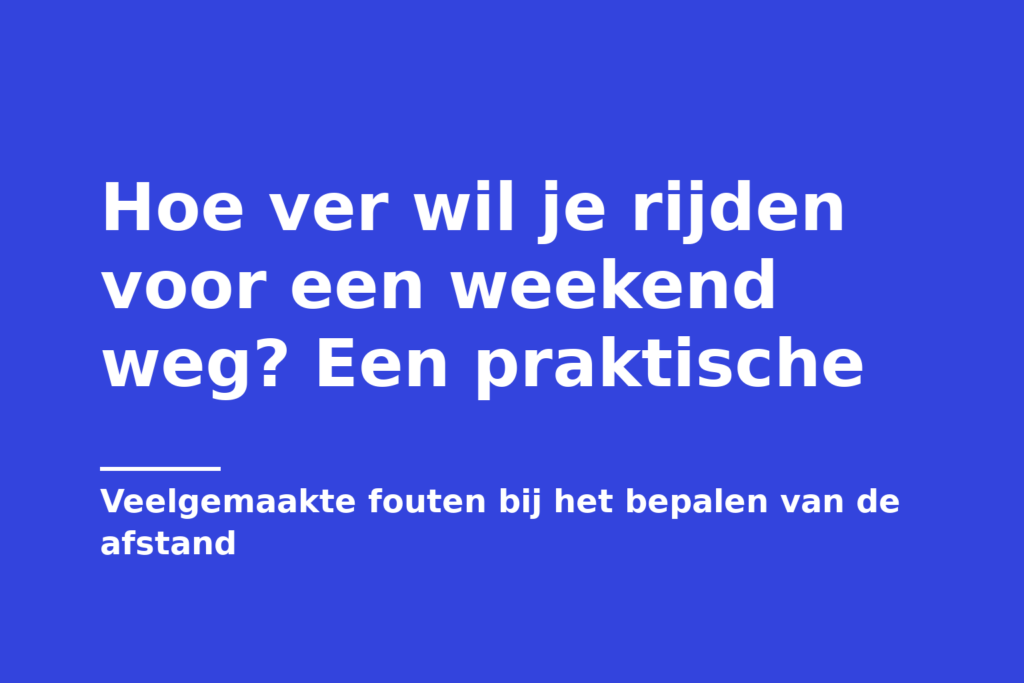 Hoe ver wil je rijden voor een weekend weg? Een praktische