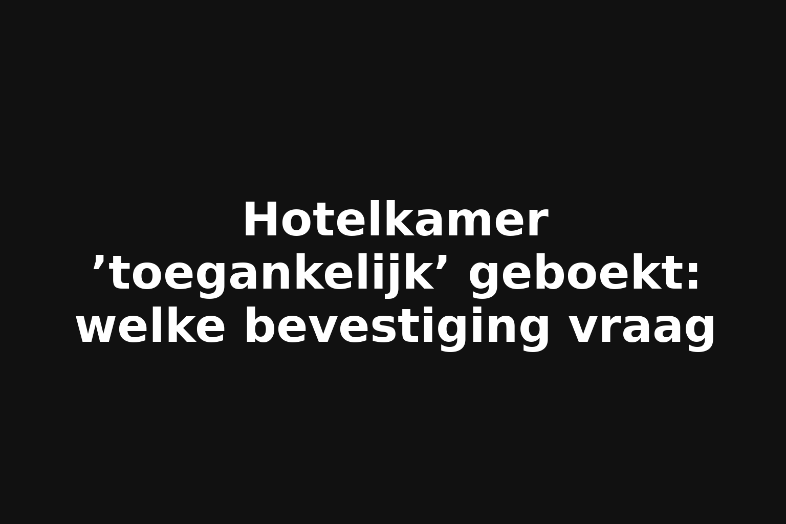 Hotelkamer ’toegankelijk’ geboekt: welke bevestiging vraag