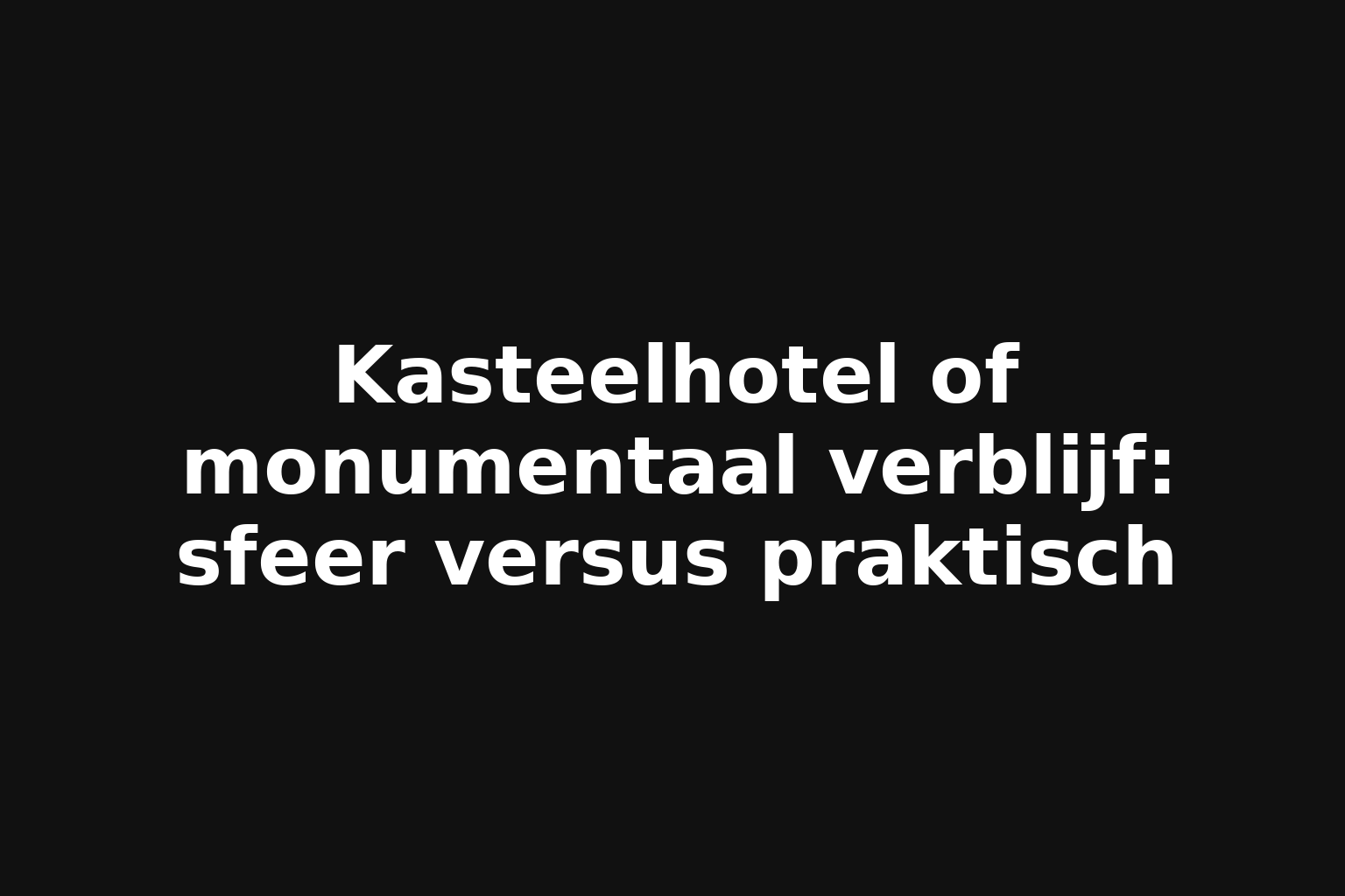 Kasteelhotel of monumentaal verblijf: sfeer versus praktisch
