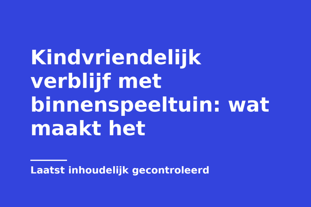 Kindvriendelijk verblijf met binnenspeeltuin: wat maakt het
