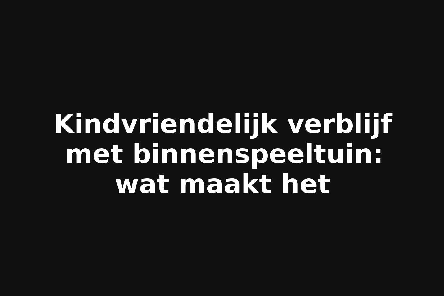 Kindvriendelijk verblijf met binnenspeeltuin: wat maakt het