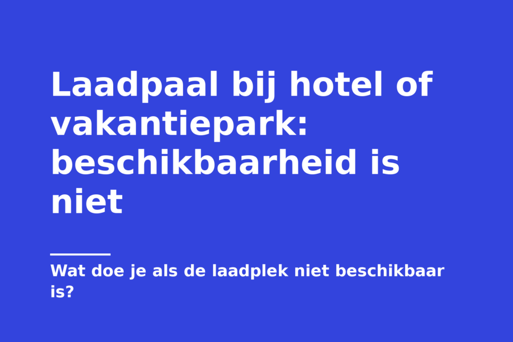Laadpaal bij hotel of vakantiepark: beschikbaarheid is niet