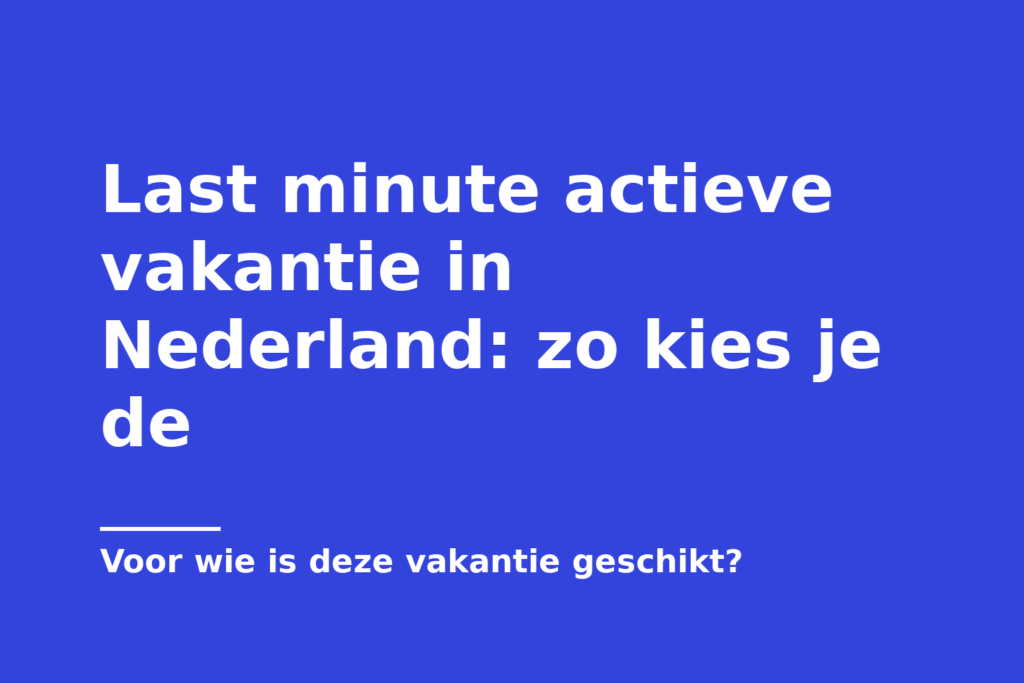 Last minute actieve vakantie in Nederland: zo kies je de