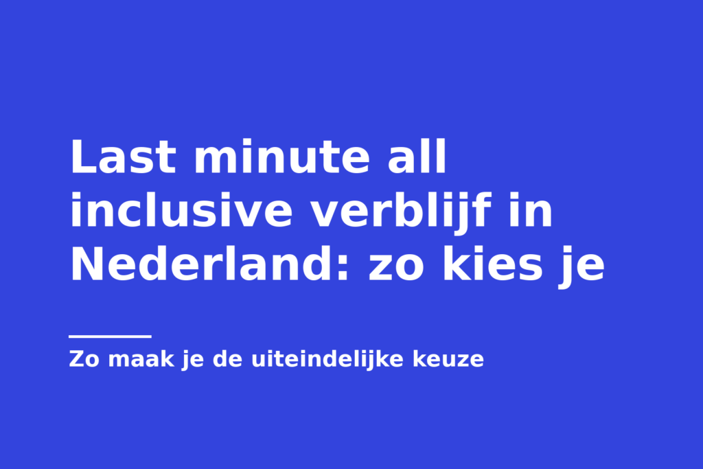 Last minute all inclusive verblijf in Nederland: zo kies je