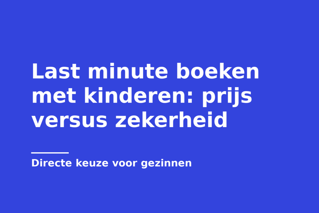Last minute boeken met kinderen: prijs versus zekerheid