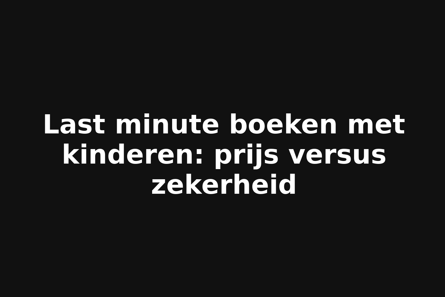 Last minute boeken met kinderen: prijs versus zekerheid