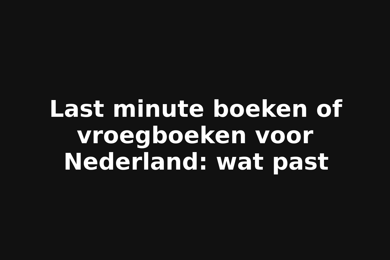 Last minute boeken of vroegboeken voor Nederland: wat past