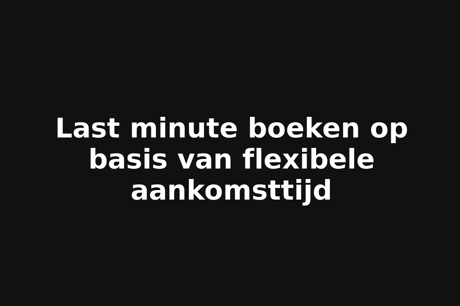 Last minute boeken op basis van flexibele aankomsttijd