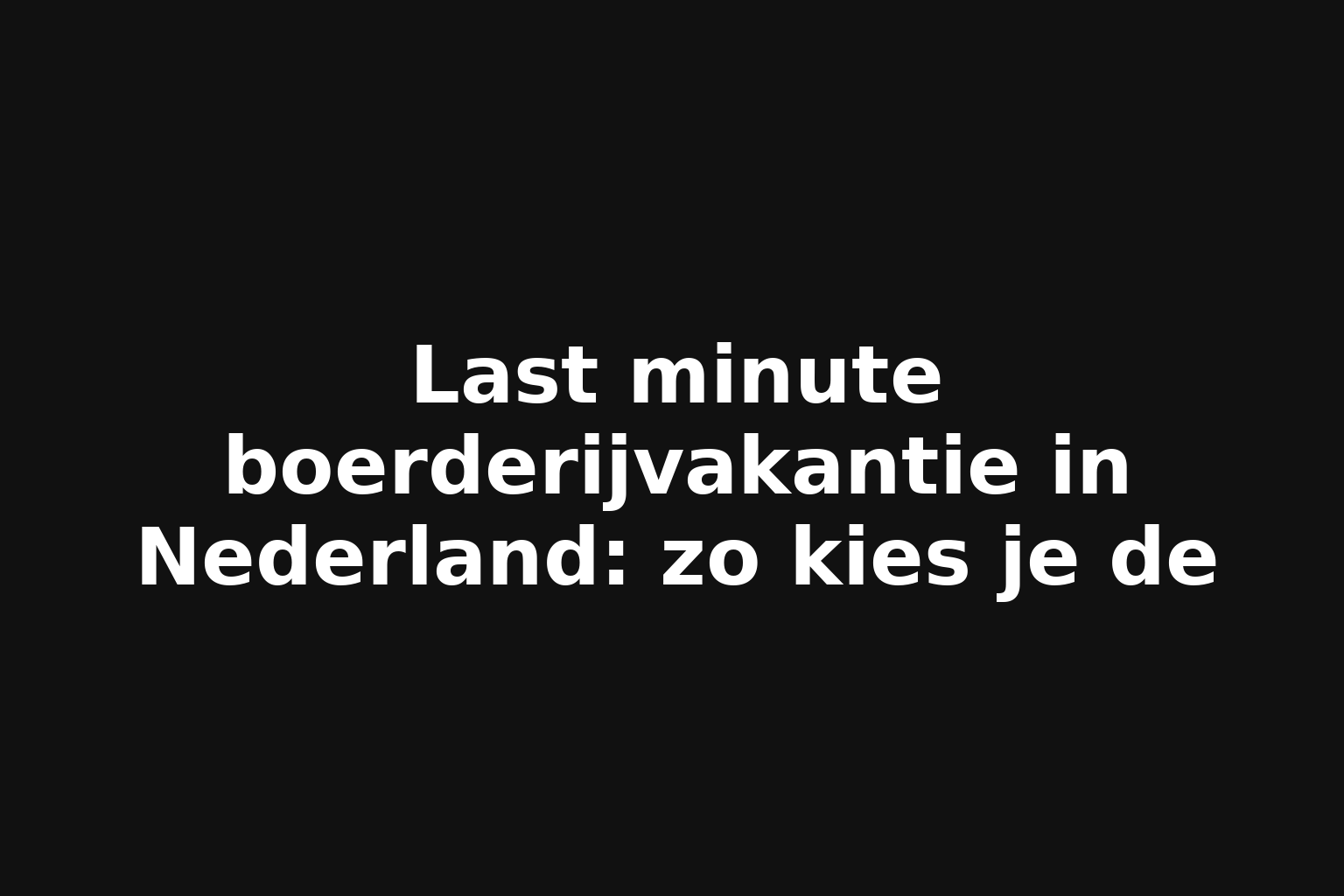 Last minute boerderijvakantie in Nederland: zo kies je de