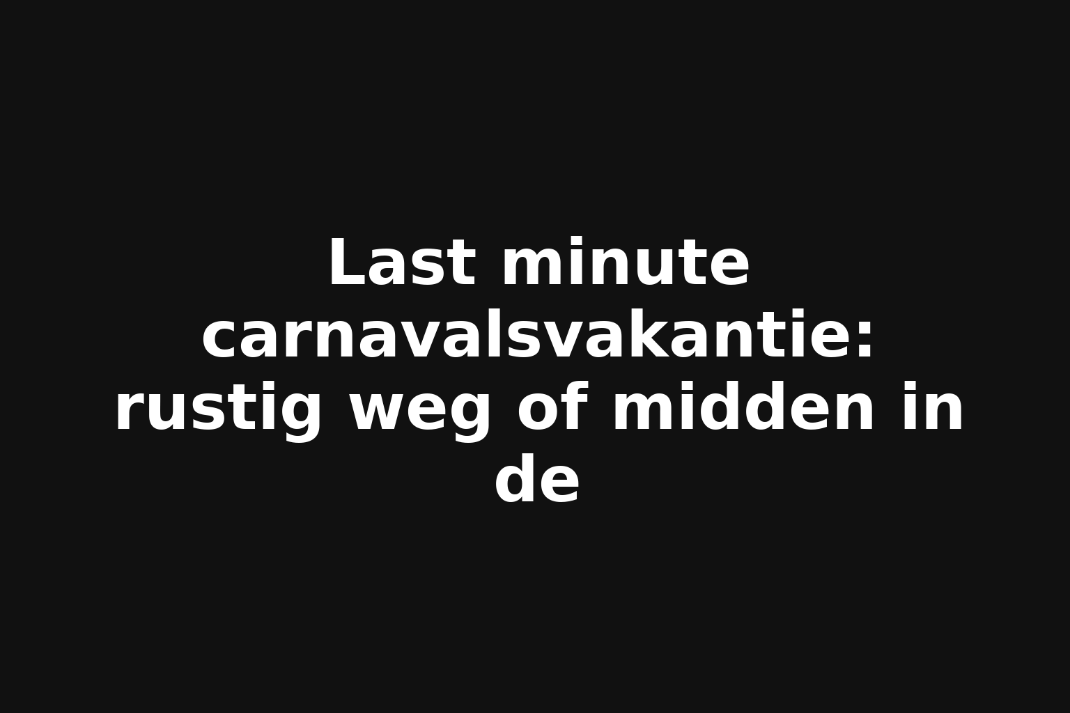 Last minute carnavalsvakantie: rustig weg of midden in de