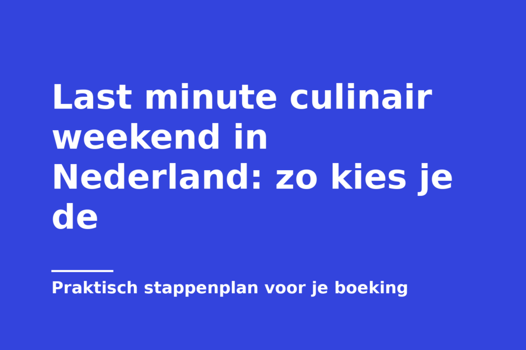 Last minute culinair weekend in Nederland: zo kies je de