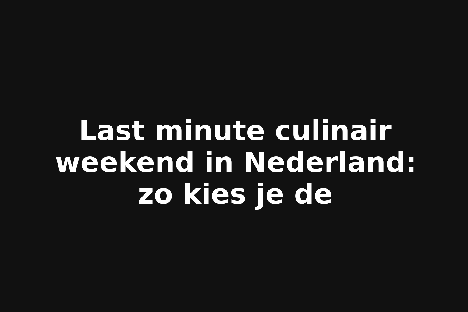 Last minute culinair weekend in Nederland: zo kies je de
