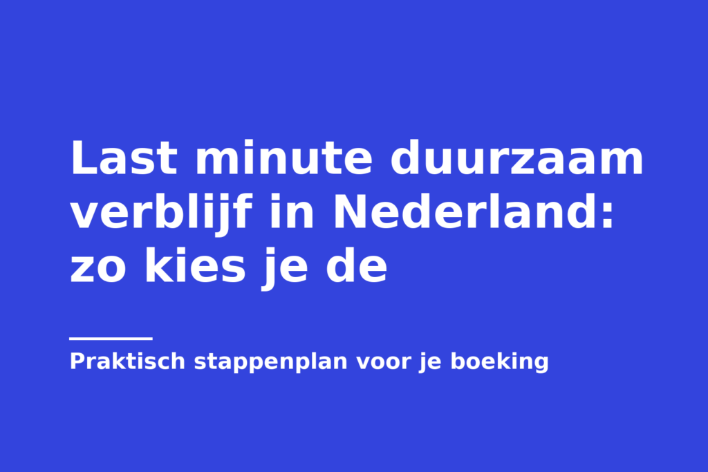 Last minute duurzaam verblijf in Nederland: zo kies je de