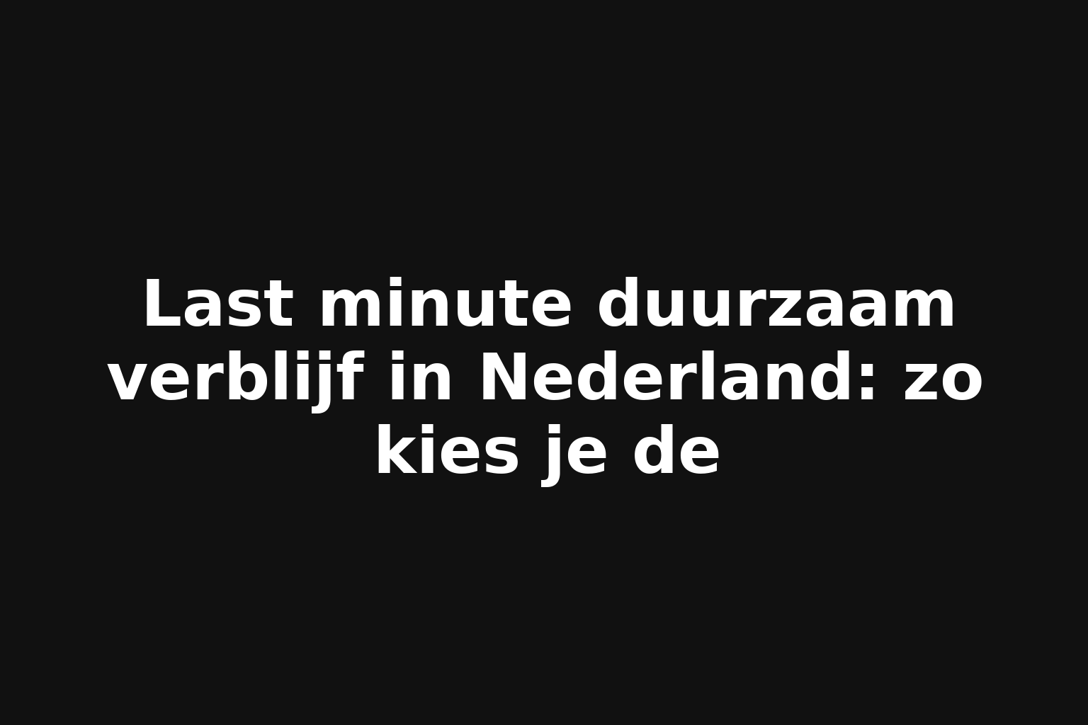 Last minute duurzaam verblijf in Nederland: zo kies je de