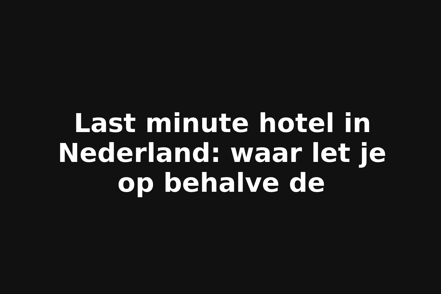 Last minute hotel in Nederland: waar let je op behalve de
