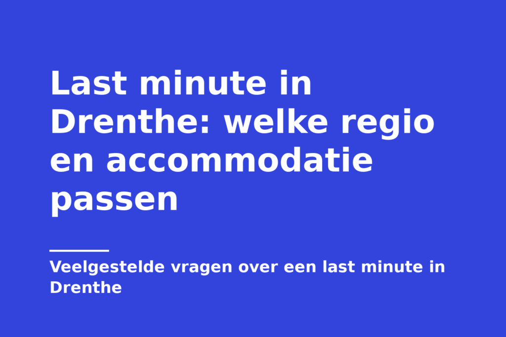Last minute in Drenthe: welke regio en accommodatie passen