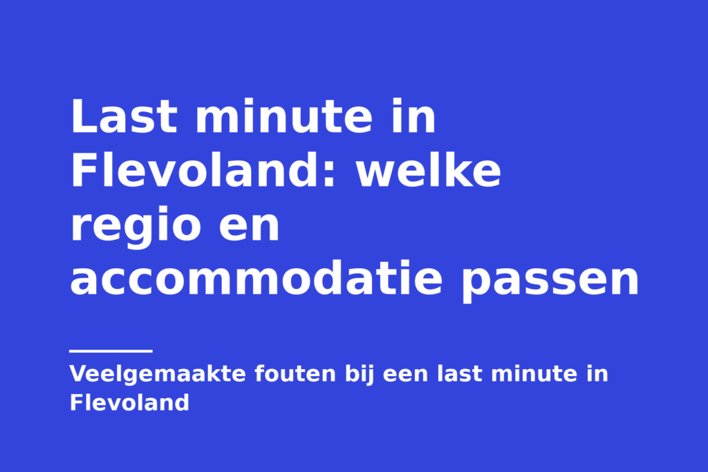 Last minute in Flevoland: welke regio en accommodatie passen