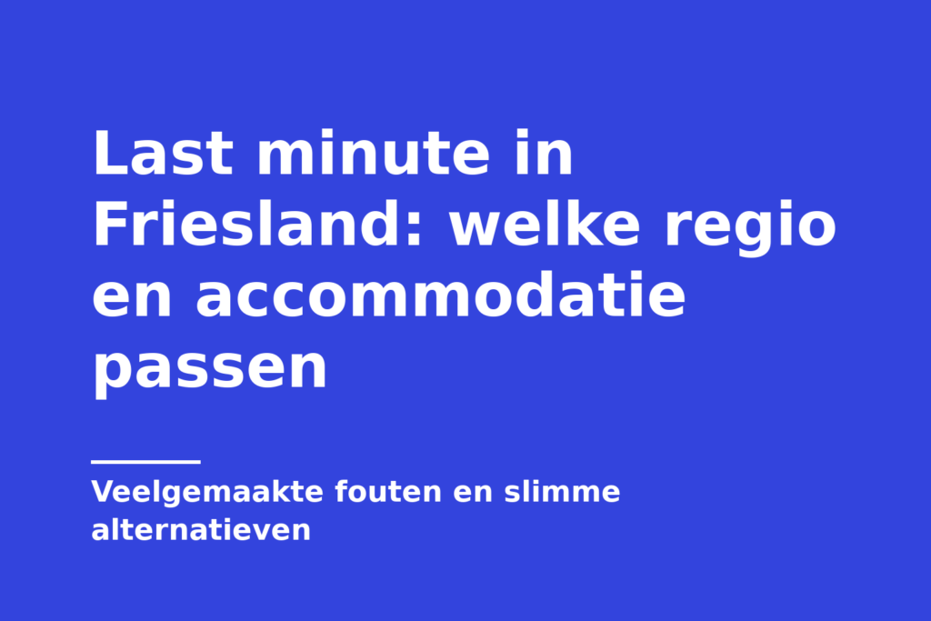 Last minute in Friesland: welke regio en accommodatie passen