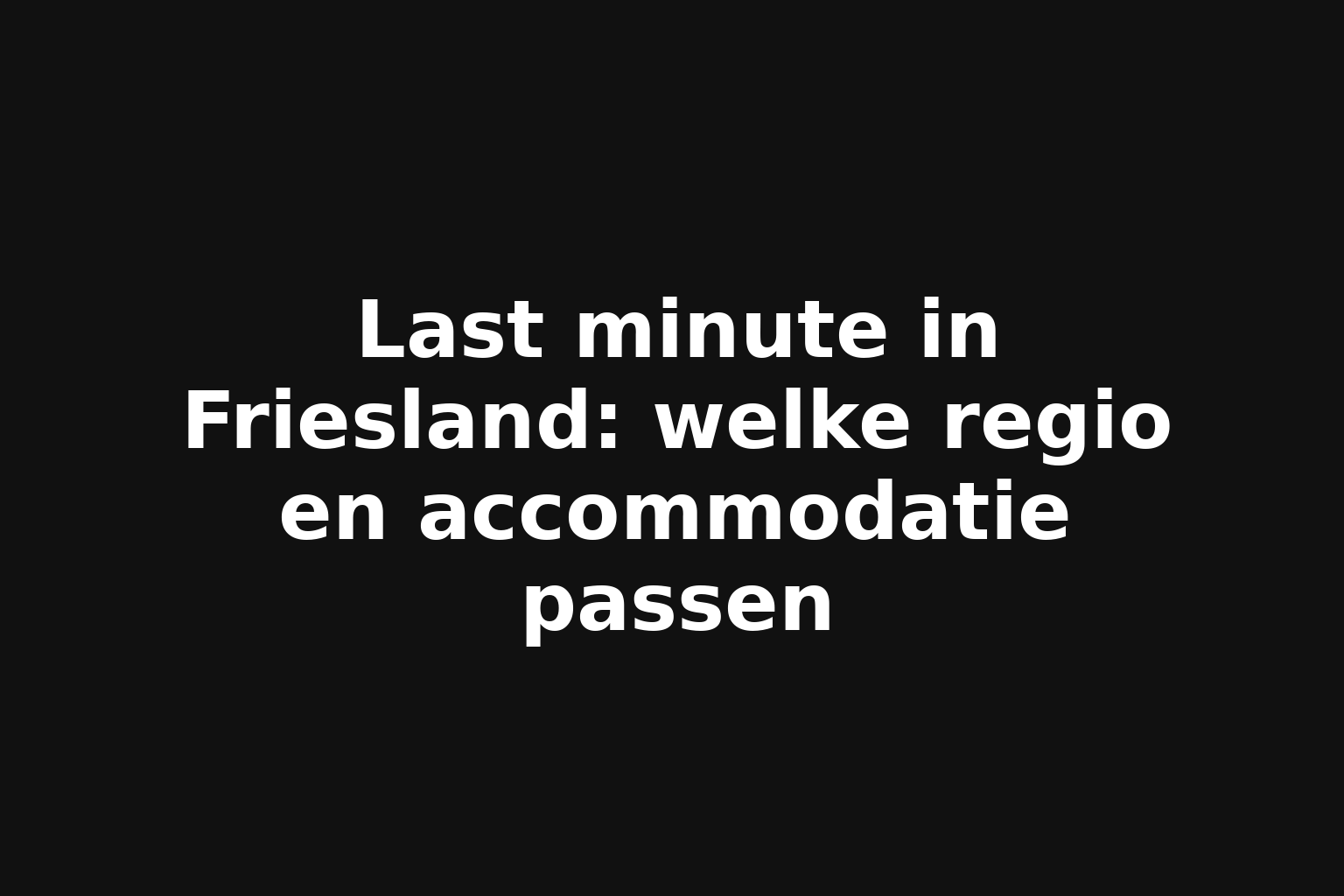 Last minute in Friesland: welke regio en accommodatie passen